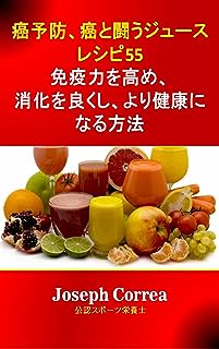 癌予防、癌と闘うジュースレシピ55: 免疫力を高め、消化を良くし、より健康になる方法