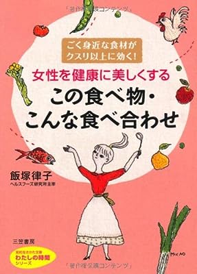 女性を健康に美しくする　この食べ物・こんな食べ合わせ: ごく身近な食材がクスリ以上に効く！ (知的生きかた文庫――わたしの時間シリーズ)